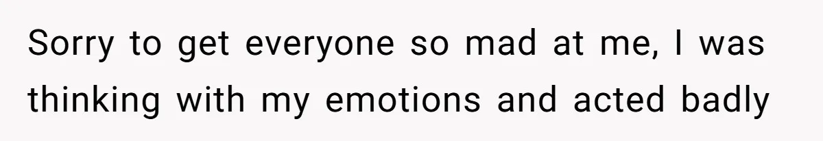 Sorry to get everyone so mad at me, I was thinking with my emotions and acted badly
