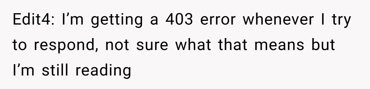 Edit4: I’m getting a 403 error whenever I try to respond, not sure what that means but I’m still reading