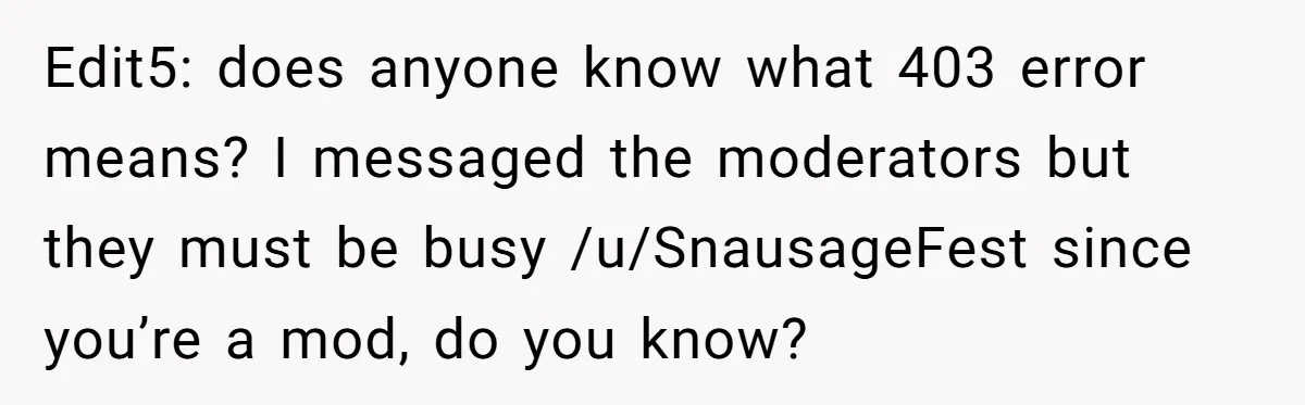 Edit5: does anyone know what 403 error means? I messaged the moderators but they must be busy /u/SnausageFest since you’re a mod, do you know?