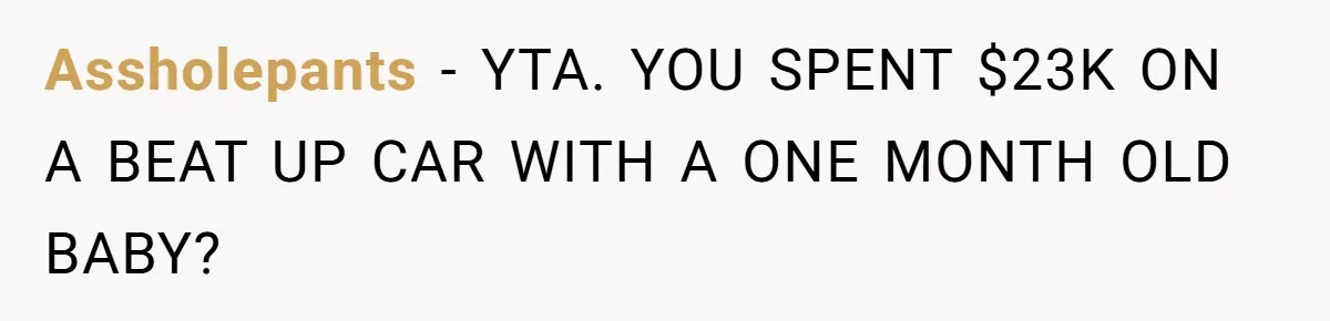 Assholepants − YTA. YOU SPENT $23K ON A BEAT UP CAR WITH A ONE MONTH OLD BABY?