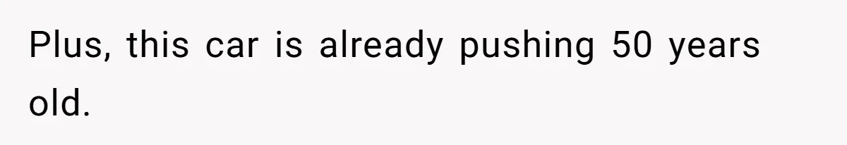 Plus, this car is already pushing 50 years old.