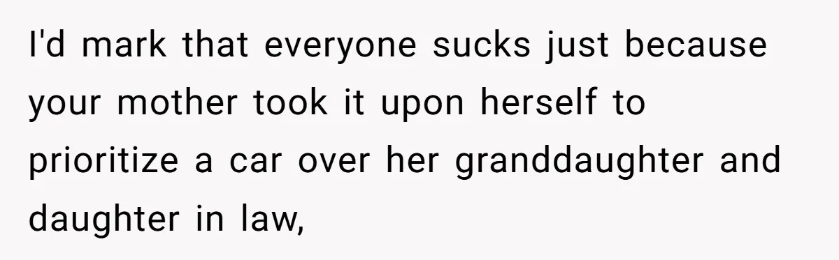 I'd mark that everyone sucks just because your mother took it upon herself to prioritize a car over her granddaughter and daughter in law,