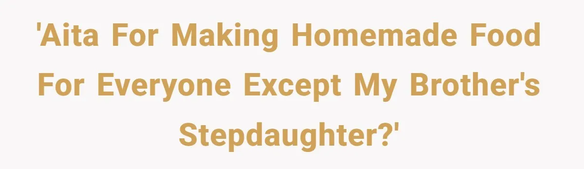 'AITA for making homemade food for everyone except my brother's stepdaughter?'