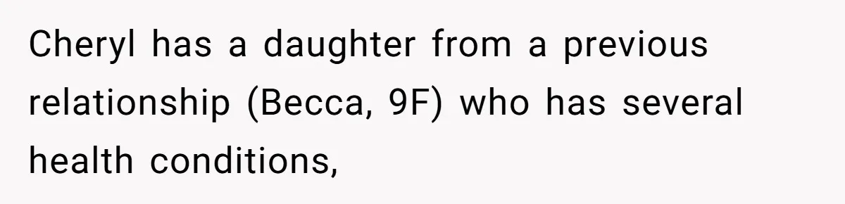 Cheryl has a daughter from a previous relationship (Becca, 9F) who has several health conditions,
