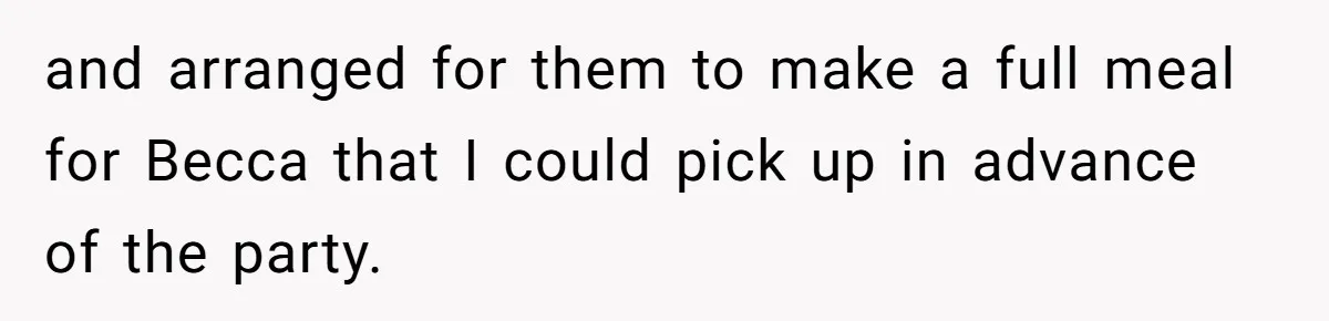 and arranged for them to make a full meal for Becca that I could pick up in advance of the party.