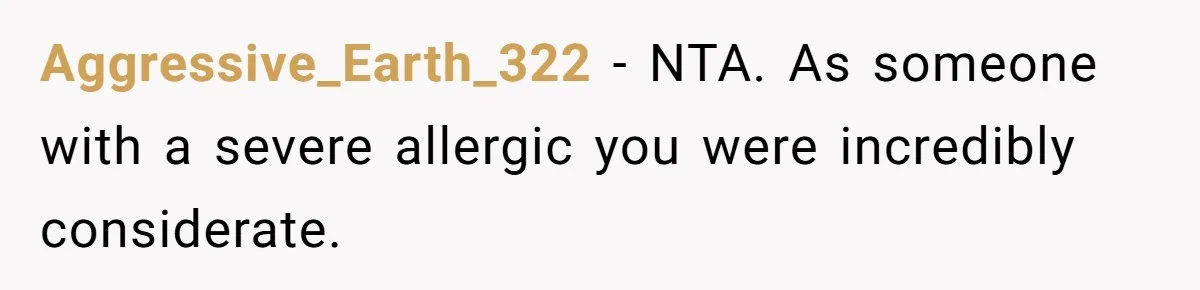 Aggressive_Earth_322 − NTA. As someone with a severe allergic you were incredibly considerate.