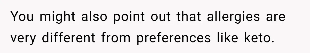 You might also point out that allergies are very different from preferences like keto.