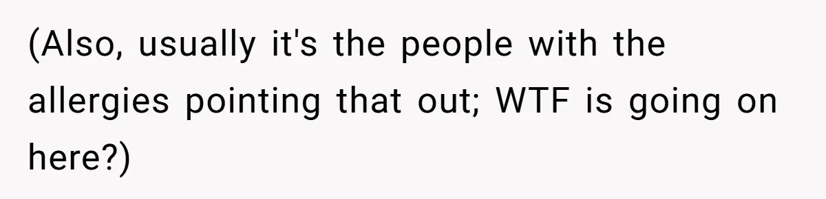 (Also, usually it's the people with the allergies pointing that out; WTF is going on here?)