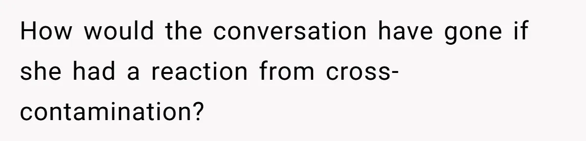 How would the conversation have gone if she had a reaction from cross-contamination?