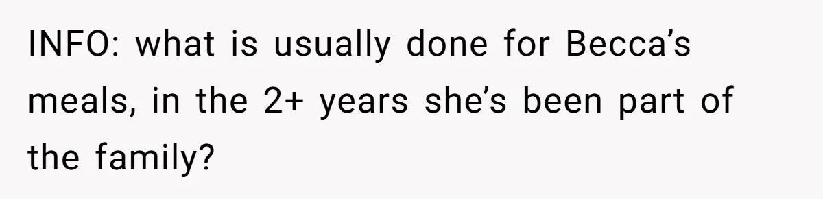 INFO: what is usually done for Becca’s meals, in the 2+ years she’s been part of the family?