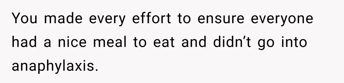 You made every effort to ensure everyone had a nice meal to eat and didn’t go into anaphylaxis.