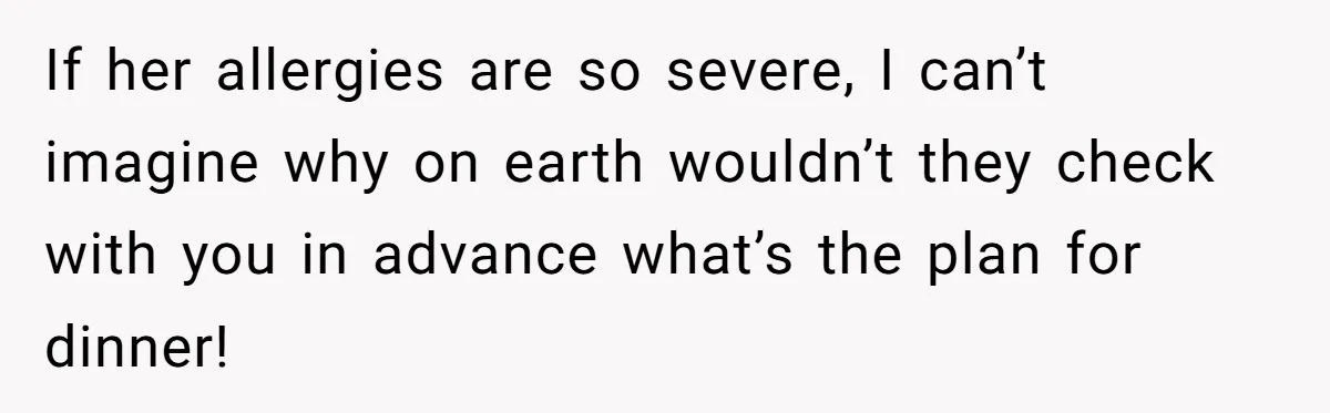 If her allergies are so severe, I can’t imagine why on earth wouldn’t they check with you in advance what’s the plan for dinner!