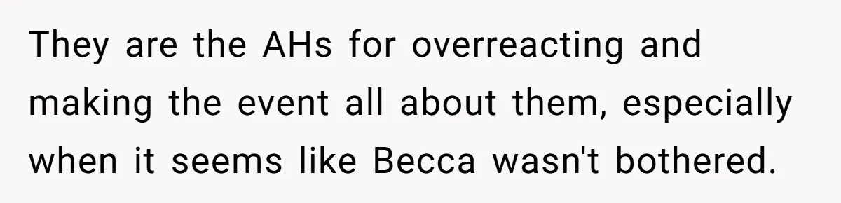 They are the AHs for overreacting and making the event all about them, especially when it seems like Becca wasn't bothered.
