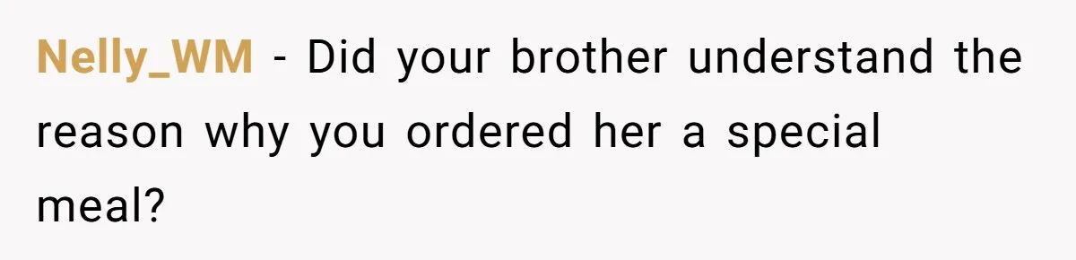 Nelly_WM − Did your brother understand the reason why you ordered her a special meal?