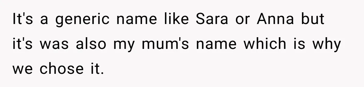 It's a generic name like Sara or Anna but it's was also my mum's name which is why we chose it.