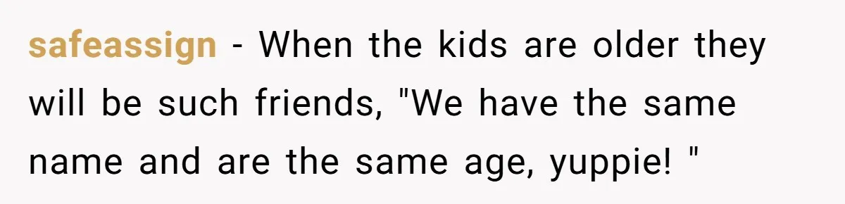 safeassign − When the kids are older they will be such friends, "We have the same name and are the same age, yuppie! "