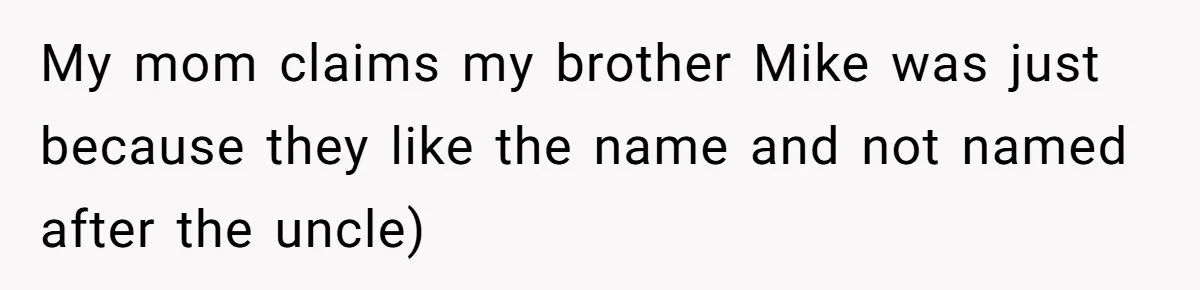 My mom claims my brother Mike was just because they like the name and not named after the uncle)