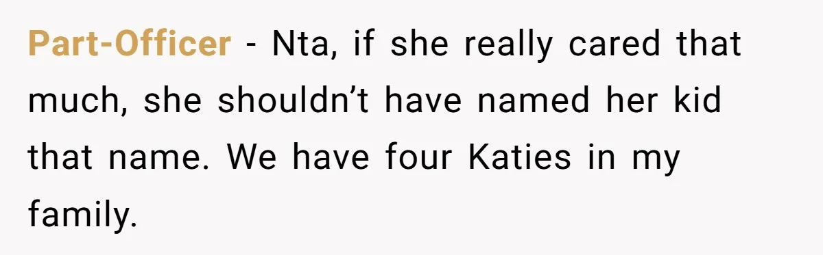 Part-Officer − Nta, if she really cared that much, she shouldn’t have named her kid that name. We have four Katies in my family.