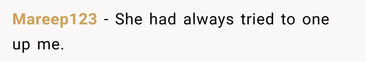 Mareep123 − She had always tried to one up me.