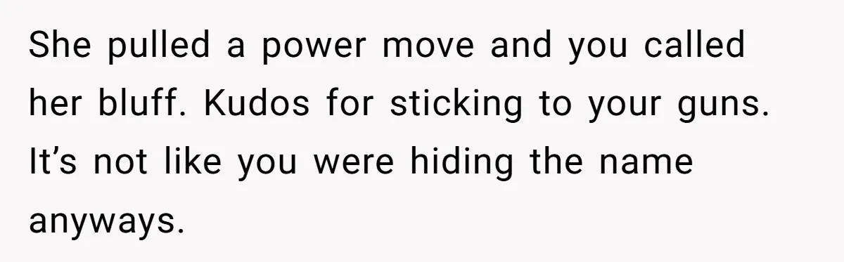 She pulled a power move and you called her bluff. Kudos for sticking to your guns. It’s not like you were hiding the name anyways.