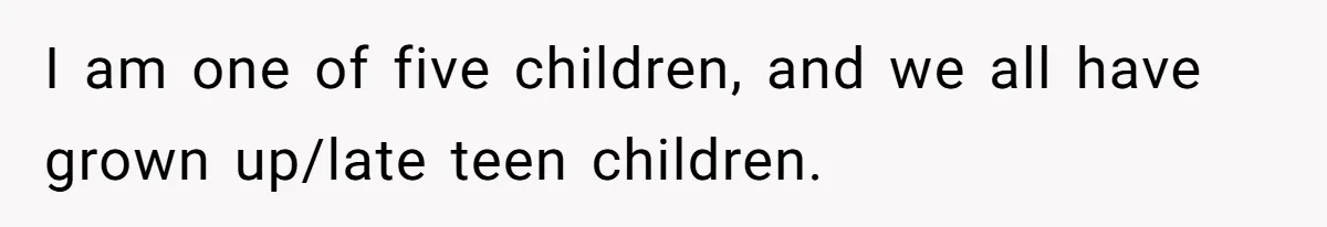 I am one of five children, and we all have grown up/late teen children.