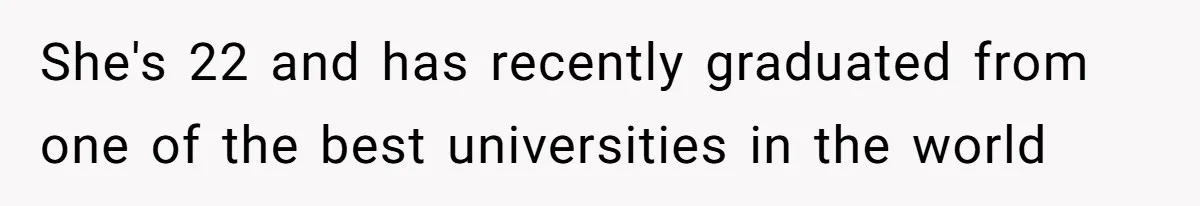 She's 22 and has recently graduated from one of the best universities in the world
