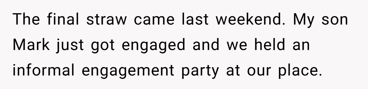 The final straw came last weekend. My son Mark just got engaged and we held an informal engagement party at our place.