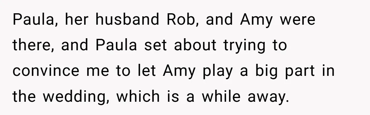 Paula, her husband Rob, and Amy were there, and Paula set about trying to convince me to let Amy play a big part in the wedding, which is a while...