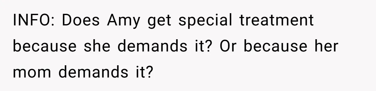 INFO: Does Amy get special treatment because she demands it? Or because her mom demands it?