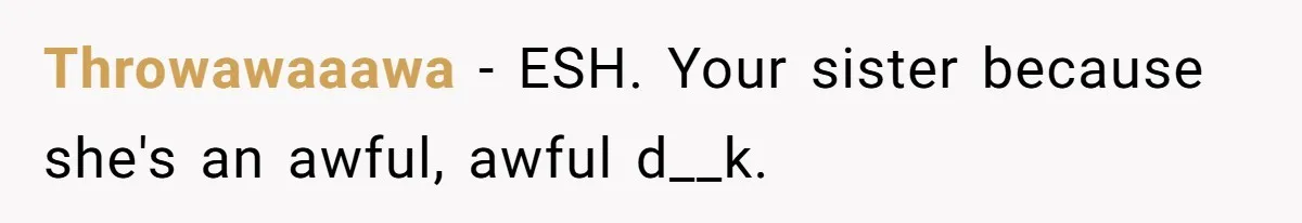 Throwawaaawa − ESH. Your sister because she's an awful, awful d__k.
