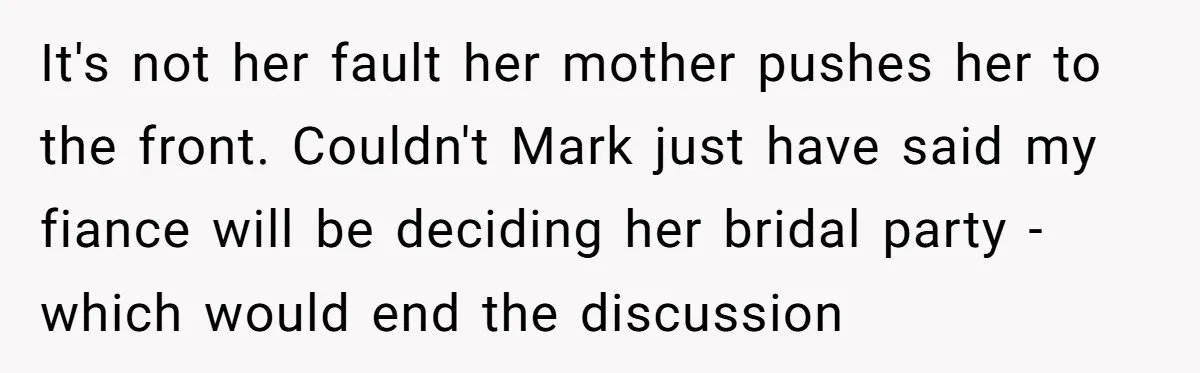 It's not her fault her mother pushes her to the front. Couldn't Mark just have said my fiance will be deciding her bridal party - which would end the discussion