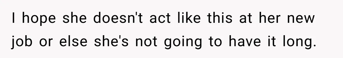 I hope she doesn't act like this at her new job or else she's not going to have it long.