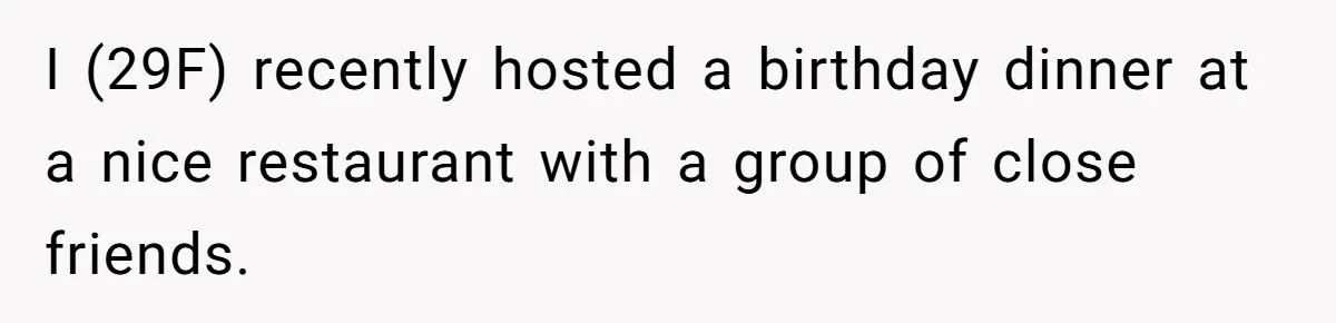 I (29F) recently hosted a birthday dinner at a nice restaurant with a group of close friends.