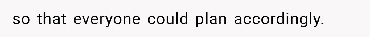 so that everyone could plan accordingly.