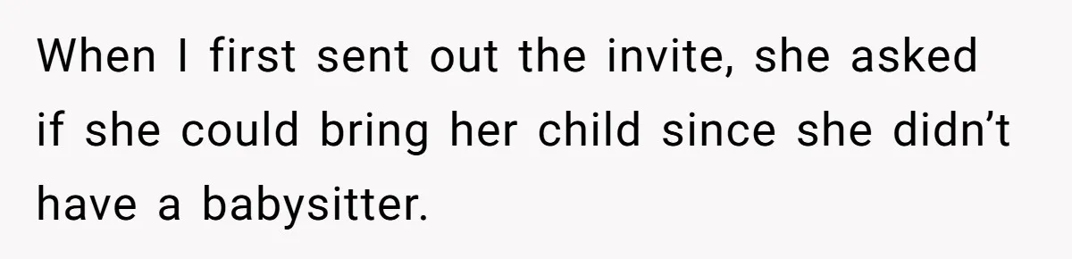 When I first sent out the invite, she asked if she could bring her child since she didn’t have a babysitter.