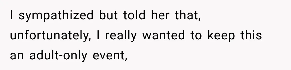 I sympathized but told her that, unfortunately, I really wanted to keep this an adult-only event,