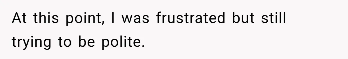 At this point, I was frustrated but still trying to be polite.
