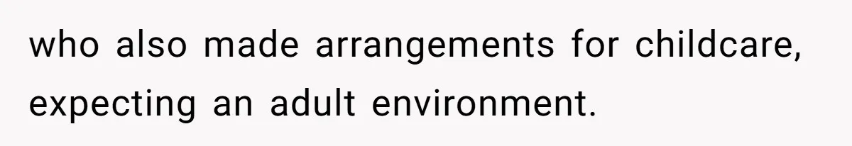 who also made arrangements for childcare, expecting an adult environment.