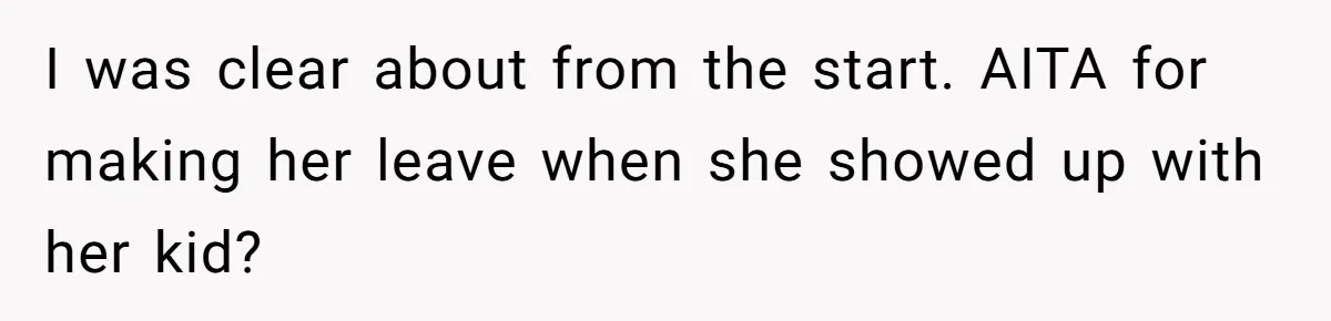 I was clear about from the start. AITA for making her leave when she showed up with her kid?