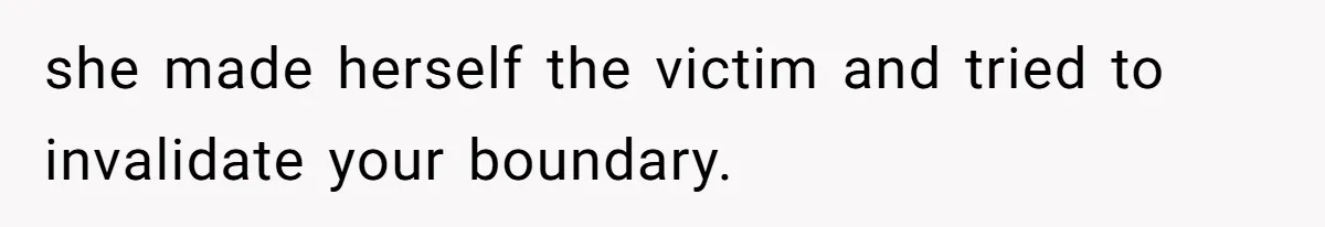 she made herself the victim and tried to invalidate your boundary.