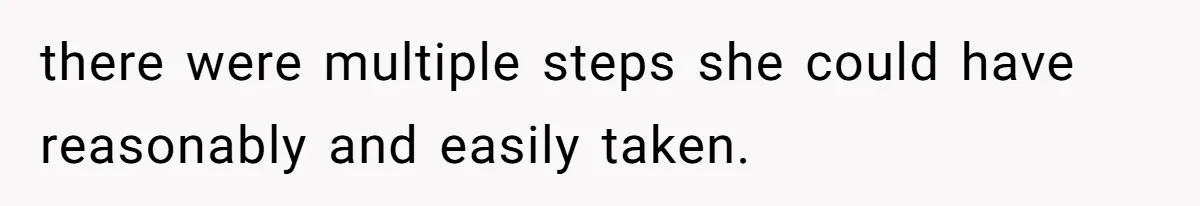 there were multiple steps she could have reasonably and easily taken.