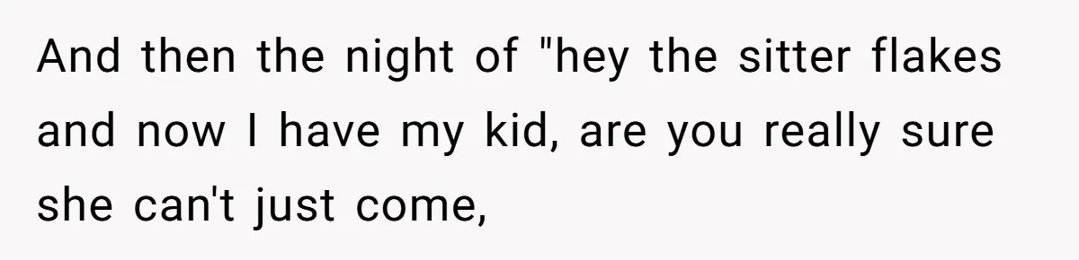 And then the night of "hey the sitter flakes and now I have my kid, are you really sure she can't just come,