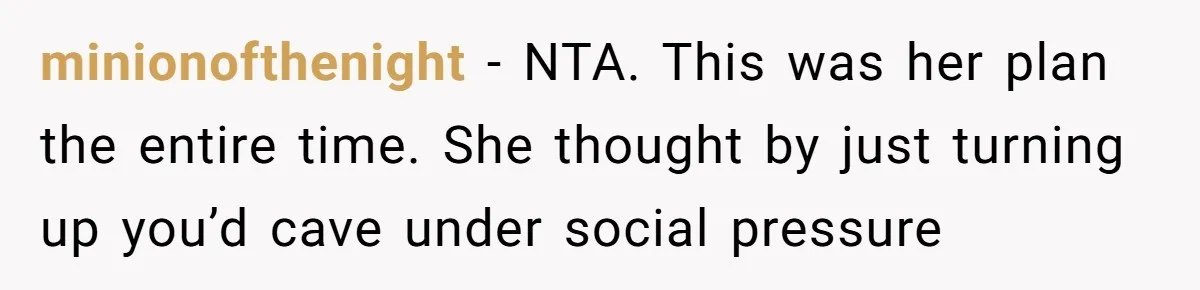 minionofthenight − NTA. This was her plan the entire time. She thought by just turning up you’d cave under social pressure