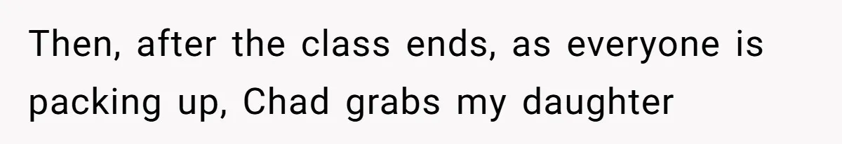 Then, after the class ends, as everyone is packing up, Chad grabs my daughter