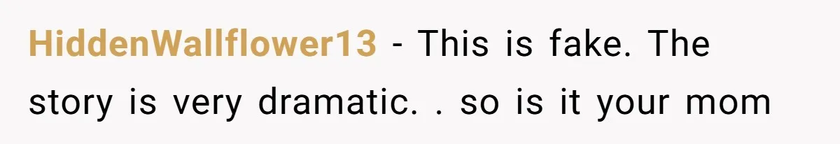 HiddenWallflower13 − This is fake. The story is very dramatic. . so is it your mom