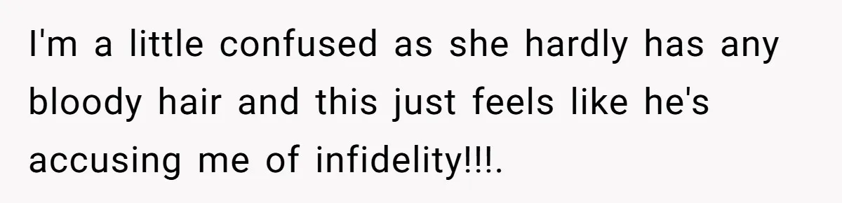 Husband Asks For Paternity Test Over Newborn’s Hair Color, Wife Feels Accused Of Infidelity I'm a little confused as she hardly has any bloody hair and this just feels like he's accusing me of infidelity!!!.