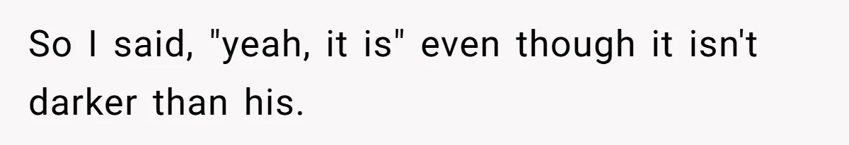 Husband Asks For Paternity Test Over Newborn’s Hair Color, Wife Feels Accused Of Infidelity So I said, "yeah, it is" even though it isn't darker than his.