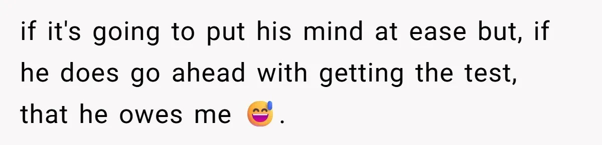 Husband Asks For Paternity Test Over Newborn’s Hair Color, Wife Feels Accused Of Infidelity if it's going to put his mind at ease but, if he does go ahead with getting the test, that he owes me 😅.