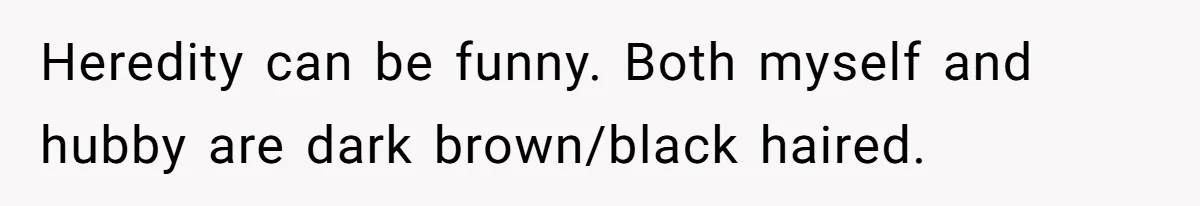 Husband Asks For Paternity Test Over Newborn’s Hair Color, Wife Feels Accused Of Infidelity Heredity can be funny. Both myself and hubby are dark brown/black haired.