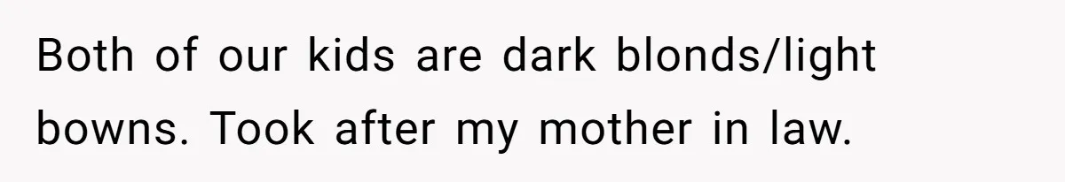 Husband Asks For Paternity Test Over Newborn’s Hair Color, Wife Feels Accused Of Infidelity Both of our kids are dark blonds/light bowns. Took after my mother in law.
